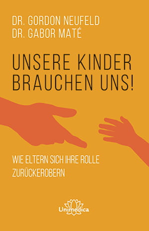 Unsere Kinder brauchen uns - Dr. Gordon Neufeld / Dr. Gabor Maté